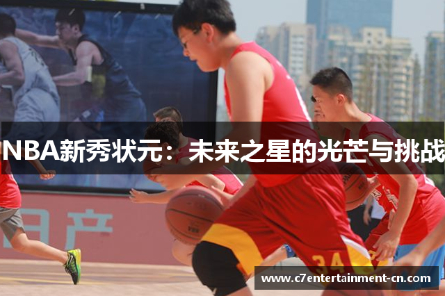 NBA新秀状元：未来之星的光芒与挑战